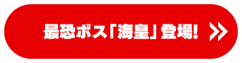 最恐ボス「海皇」登場！