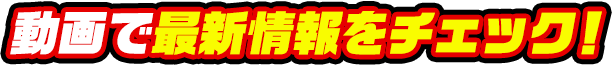 動画で最新情報をチェック！
