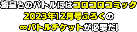 海皇とのバトルにはコロコロコミック2023年12月号ふろくの∞バトルチケットが必要だ！