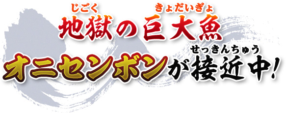 地獄の巨大魚 オニセンボンが接近中！