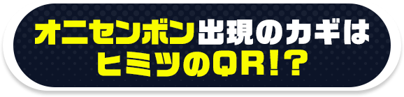 オニセンボン出現のカギはヒミツのQR!?