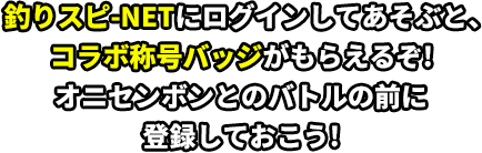 釣りスピ-NETにログインしてあそぶと、コラボ称号バッジがもらえるぞ！オニセンボンとのバトルの前に登録しておこう！