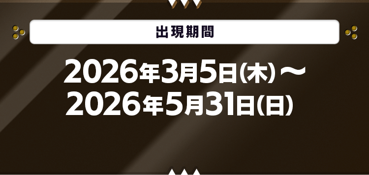出現期間：2026年3月5日(木)～2026年5月31日(日)